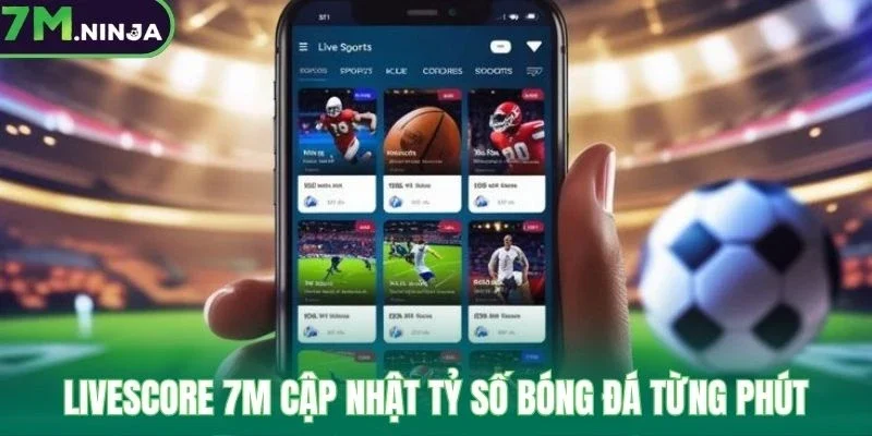 Livescore 7M cập nhật tỷ số bóng đá từng phút
