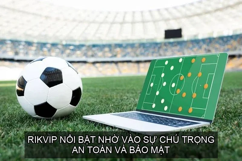 Rikvip nổi bật nhờ vào sự chú trọng an toàn và bảo mật
