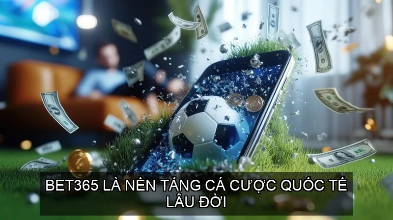 Bet365 là nền tảng cá cược quốc tế lâu đời